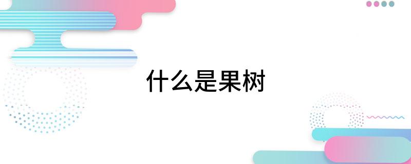 PG娱乐电子游戏官网什么是果树 生活中常见的果树都有哪些分类(图1)