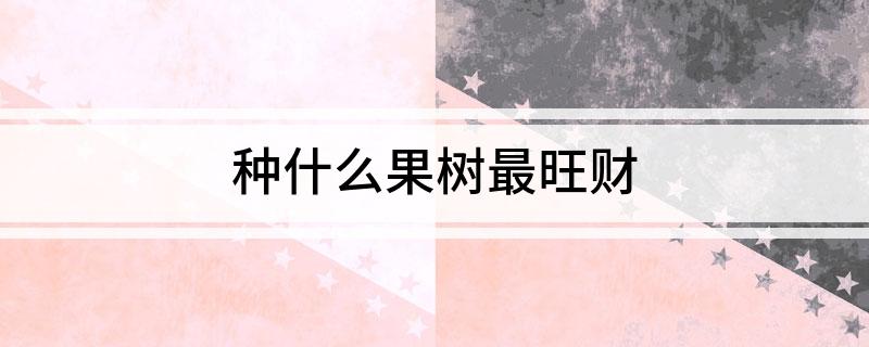 PG娱乐电子游戏官网种什么果树最旺财(图1)